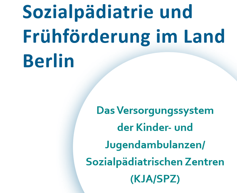 Sozialpädiatrie und Frühförderung im Land Berlin. Das Versorgungssystem der Kinder- und Jugendambulanzen/ Sozialpädiatrischen Zentren (KJA/SPZ)